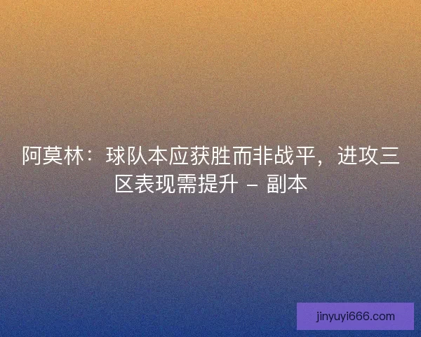 阿莫林：球队本应获胜而非战平，进攻三区表现需提升 - 副本