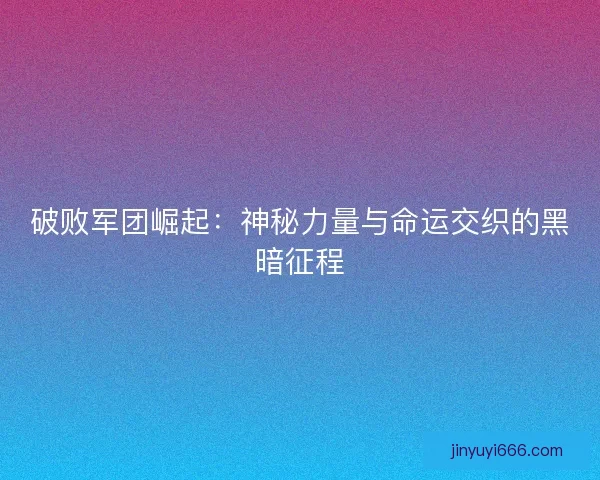 破败军团崛起：神秘力量与命运交织的黑暗征程