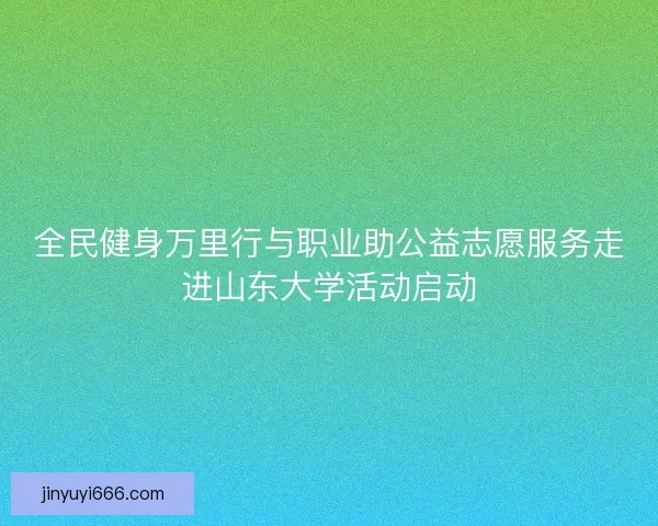 全民健身万里行与职业助公益志愿服务走进山东大学活动启动