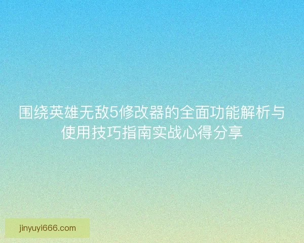 围绕英雄无敌5修改器的全面功能解析与使用技巧指南实战心得分享 围绕英雄无敌5修改器的全面功能解析与使用技巧指南实战心得分享