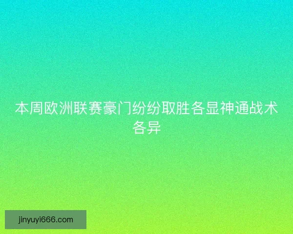 本周欧洲联赛豪门纷纷取胜各显神通战术各异 本周欧洲联赛豪门纷纷取胜各显神通战术各异